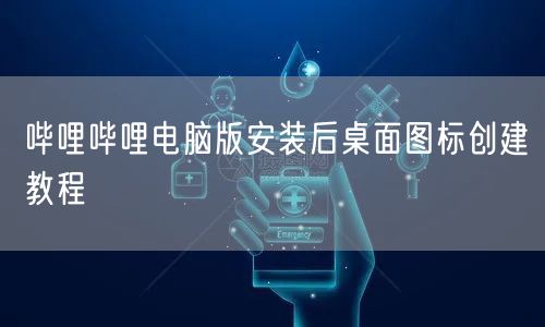 哔哩哔哩电脑版安装后桌面图标创建教程