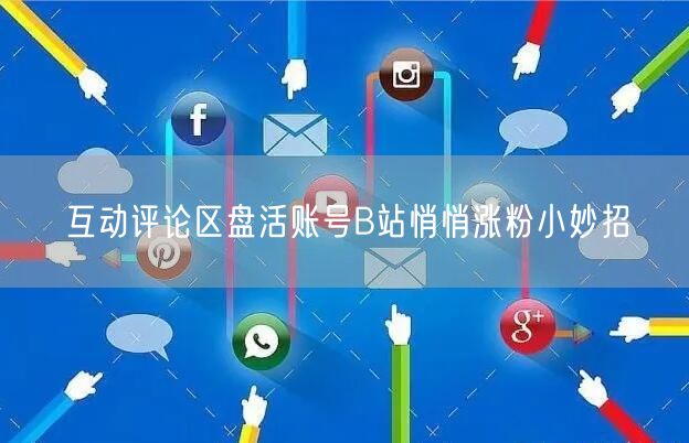 互动评论区盘活账号B站悄悄涨粉小妙招