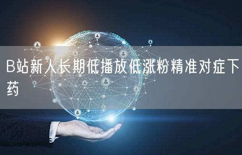 B站新人长期低播放低涨粉精准对症下药