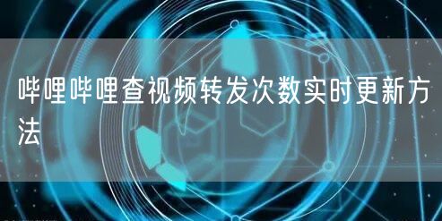 哔哩哔哩查视频转发次数实时更新方法