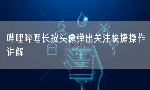 哔哩哔哩长按头像弹出关注快捷操作讲解