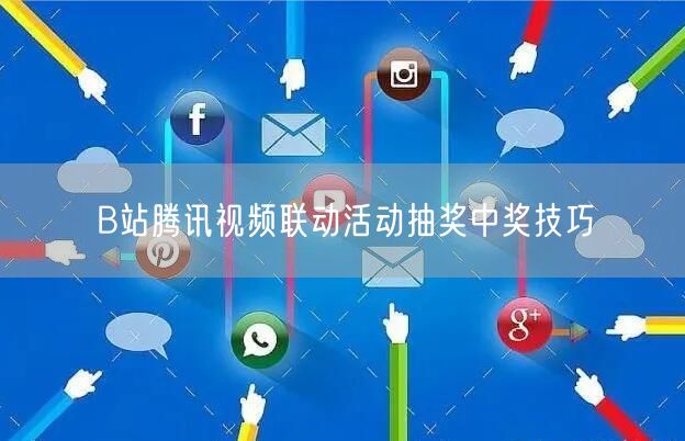 B站腾讯视频联动活动抽奖中奖技巧