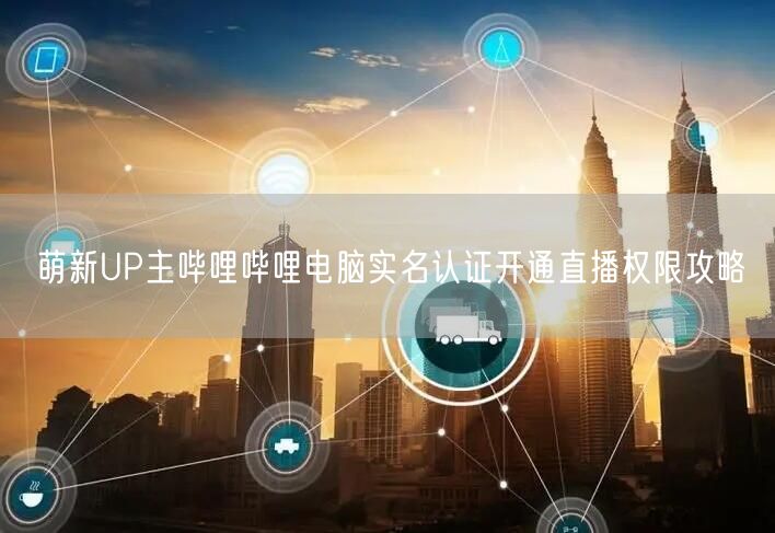 萌新UP主哔哩哔哩电脑实名认证开通直播权限攻略