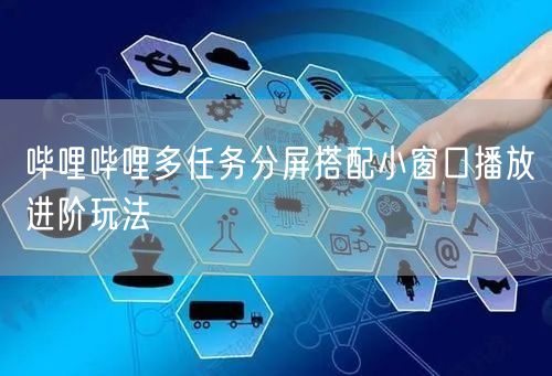 哔哩哔哩多任务分屏搭配小窗口播放进阶玩法