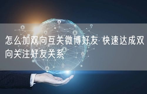 怎么加双向互关微博好友 快速达成双向关注好友关系