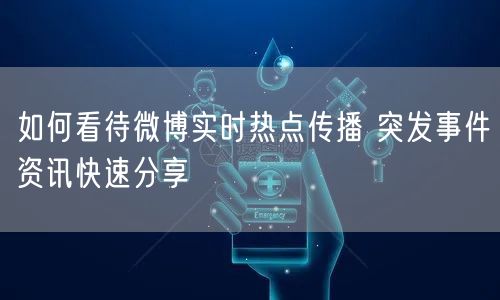 如何看待微博实时热点传播 突发事件资讯快速分享