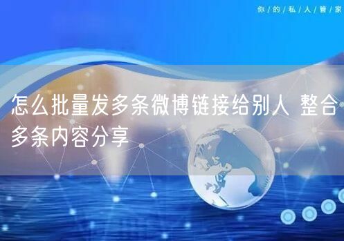 怎么批量发多条微博链接给别人 整合多条内容分享