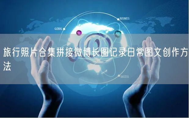 旅行照片合集拼接微博长图记录日常图文创作方法