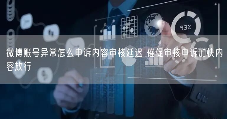 微博账号异常怎么申诉内容审核延迟 催促审核申诉加快内容放行
