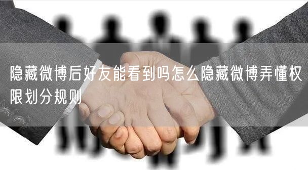 隐藏微博后好友能看到吗怎么隐藏微博弄懂权限划分规则