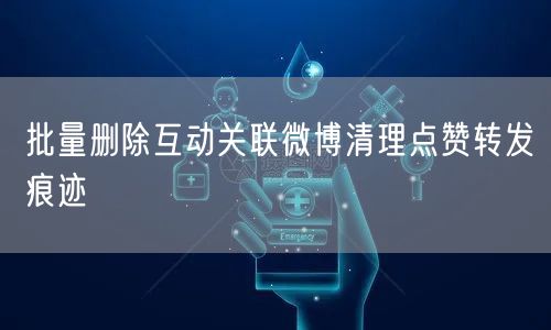 批量删除互动关联微博清理点赞转发痕迹