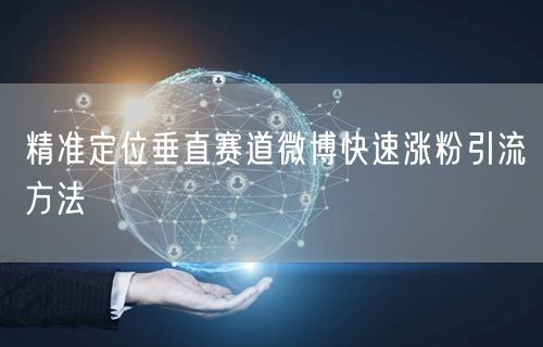 精准定位垂直赛道微博快速涨粉引流方法