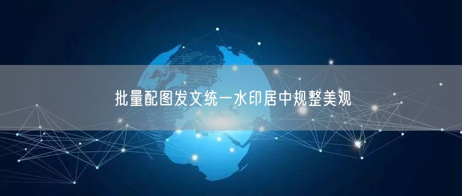 批量配图发文统一水印居中规整美观