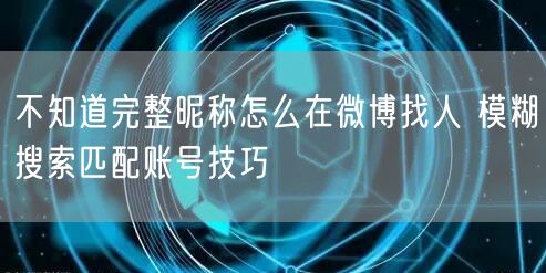 不知道完整昵称怎么在微博找人 模糊搜索匹配账号技巧