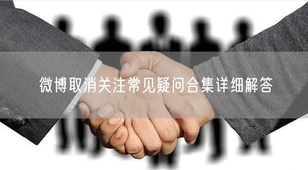 微博取消关注常见疑问合集详细解答