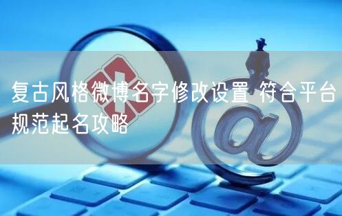 复古风格微博名字修改设置 符合平台规范起名攻略