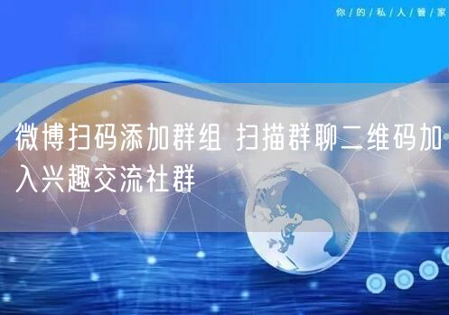 微博扫码添加群组 扫描群聊二维码加入兴趣交流社群