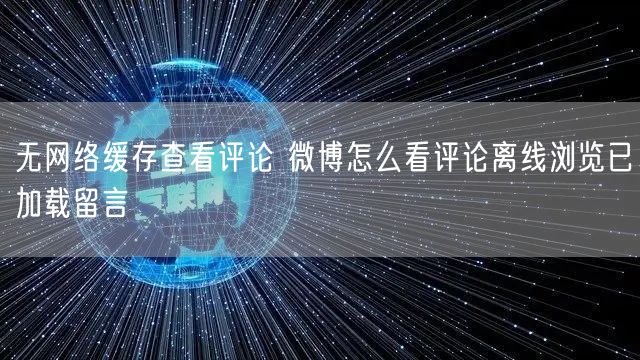 无网络缓存查看评论 微博怎么看评论离线浏览已加载留言