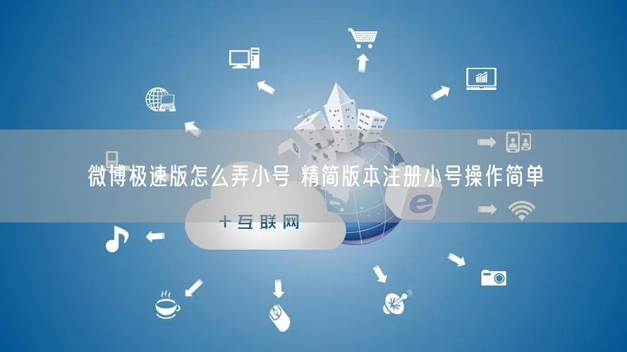 微博极速版怎么弄小号 精简版本注册小号操作简单