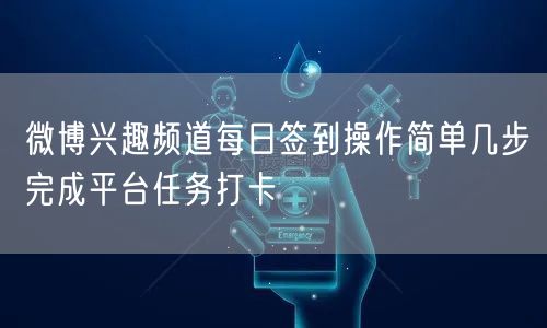 微博兴趣频道每日签到操作简单几步完成平台任务打卡
