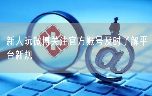 新人玩微博关注官方账号及时了解平台新规