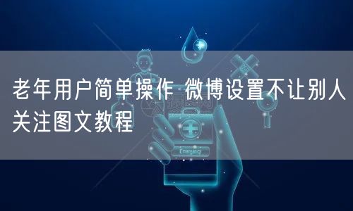 老年用户简单操作 微博设置不让别人关注图文教程