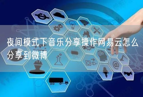 夜间模式下音乐分享操作网易云怎么分享到微博