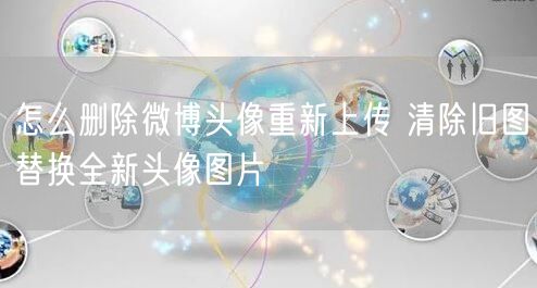 怎么删除微博头像重新上传 清除旧图替换全新头像图片