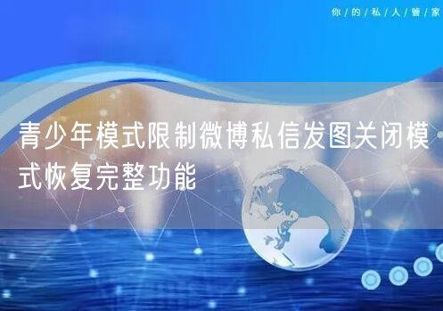 青少年模式限制微博私信发图关闭模式恢复完整功能