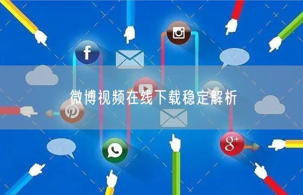 微博视频在线下载稳定解析