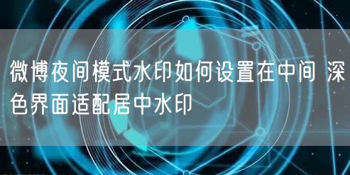 微博夜间模式水印如何设置在中间 深色界面适配居中水印