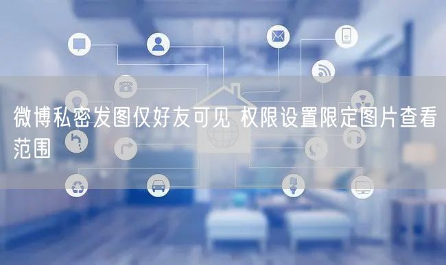 微博私密发图仅好友可见 权限设置限定图片查看范围
