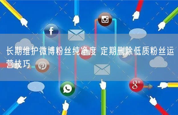 长期维护微博粉丝纯净度 定期删除低质粉丝运营技巧