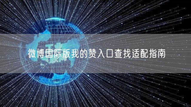 微博国际版我的赞入口查找适配指南