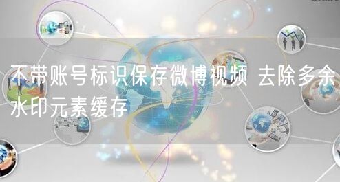 不带账号标识保存微博视频 去除多余水印元素缓存