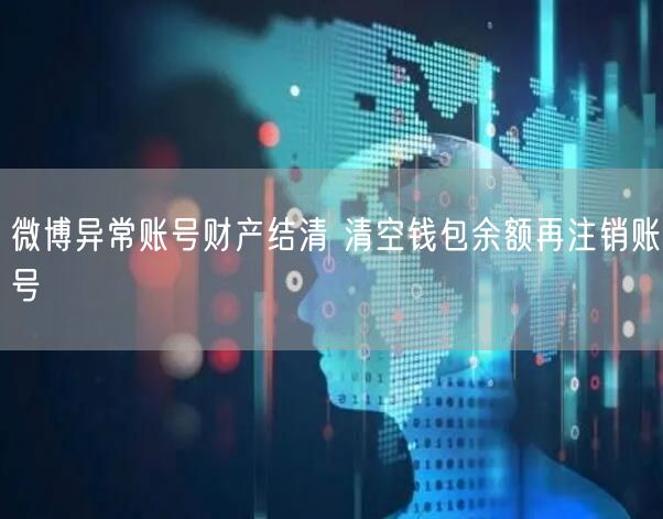 微博异常账号财产结清 清空钱包余额再注销账号