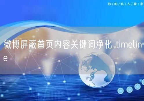 微博屏蔽首页内容关键词净化 timeline