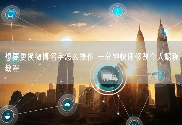 想要更换微博名字怎么操作 一分钟快速修改个人昵称教程