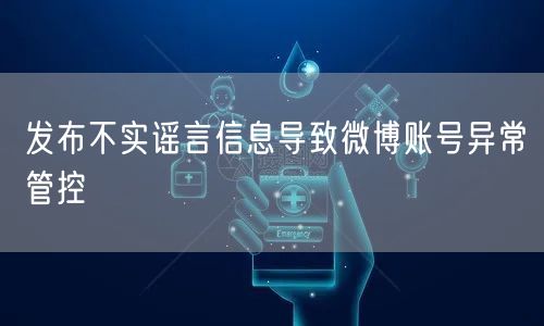 发布不实谣言信息导致微博账号异常管控