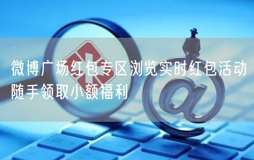 微博广场红包专区浏览实时红包活动随手领取小额福利