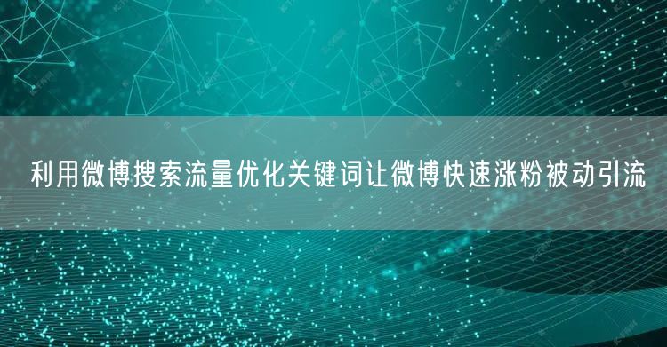 利用微博搜索流量优化关键词让微博快速涨粉被动引流