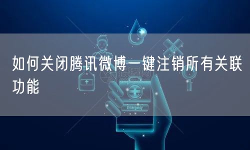 如何关闭腾讯微博一键注销所有关联功能
