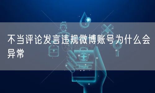不当评论发言违规微博账号为什么会异常