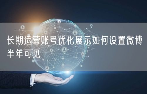 长期运营账号优化展示如何设置微博半年可见