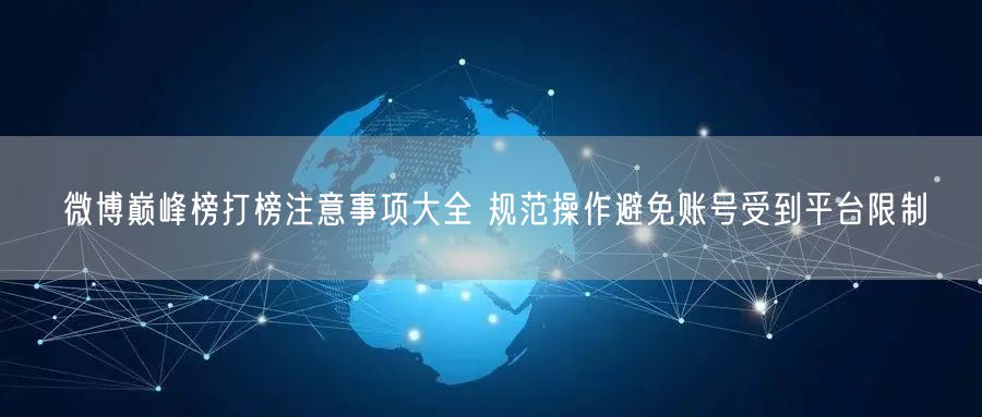 微博巅峰榜打榜注意事项大全 规范操作避免账号受到平台限制