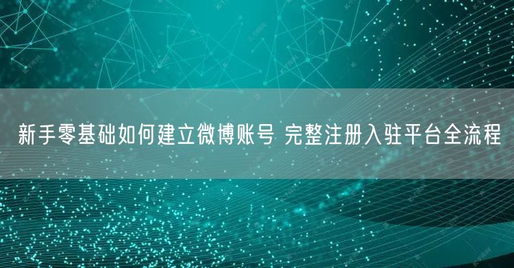 新手零基础如何建立微博账号 完整注册入驻平台全流程