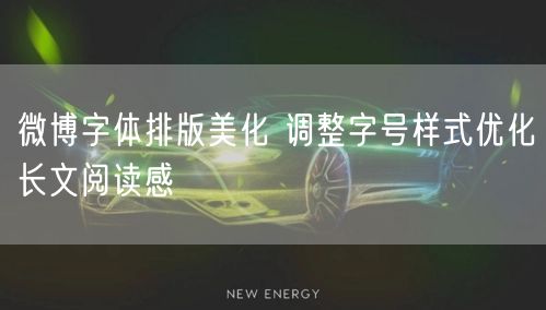 微博字体排版美化 调整字号样式优化长文阅读感