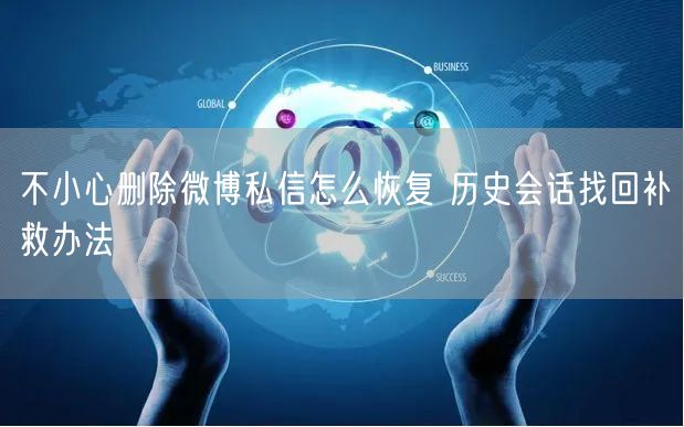不小心删除微博私信怎么恢复 历史会话找回补救办法