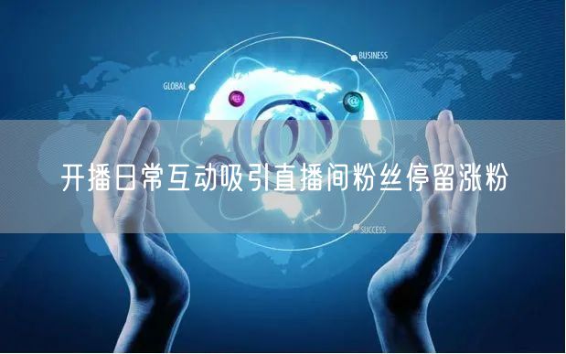 开播日常互动吸引直播间粉丝停留涨粉