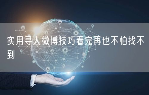实用寻人微博技巧看完再也不怕找不到